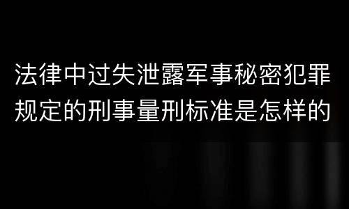 法律中过失泄露军事秘密犯罪规定的刑事量刑标准是怎样的