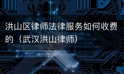 洪山区律师法律服务如何收费的（武汉洪山律师）