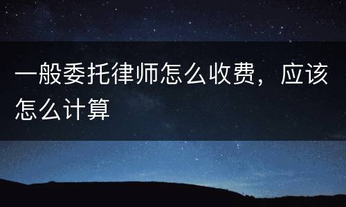 一般委托律师怎么收费，应该怎么计算