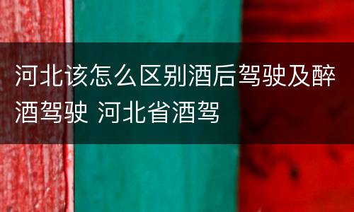河北该怎么区别酒后驾驶及醉酒驾驶 河北省酒驾