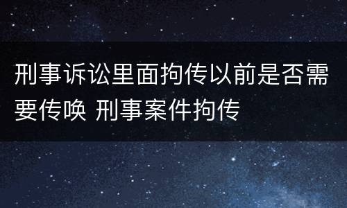 刑事诉讼里面拘传以前是否需要传唤 刑事案件拘传