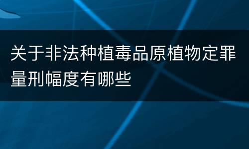 关于非法种植毒品原植物定罪量刑幅度有哪些
