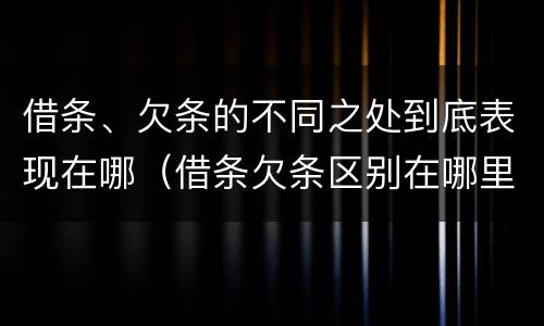 借条、欠条的不同之处到底表现在哪（借条欠条区别在哪里）