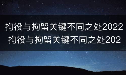 拘役与拘留关键不同之处2022 拘役与拘留关键不同之处2022年