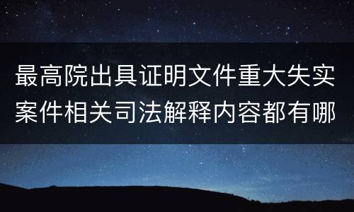 最高院出具证明文件重大失实案件相关司法解释内容都有哪些