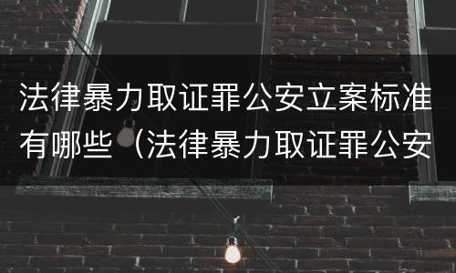 法律暴力取证罪公安立案标准有哪些（法律暴力取证罪公安立案标准有哪些要求）