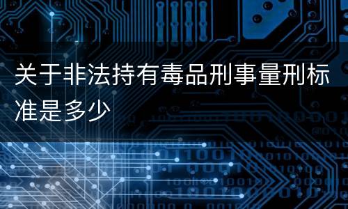 关于非法持有毒品刑事量刑标准是多少