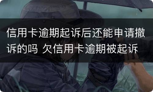 信用卡逾期起诉后还能申请撤诉的吗 欠信用卡逾期被起诉