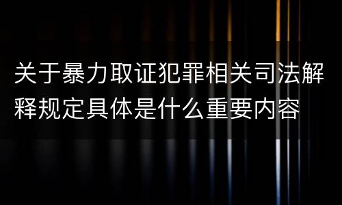 关于暴力取证犯罪相关司法解释规定具体是什么重要内容