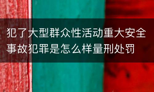 犯了大型群众性活动重大安全事故犯罪是怎么样量刑处罚