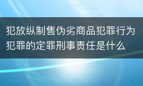 犯放纵制售伪劣商品犯罪行为犯罪的定罪刑事责任是什么