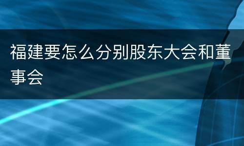 福建要怎么分别股东大会和董事会