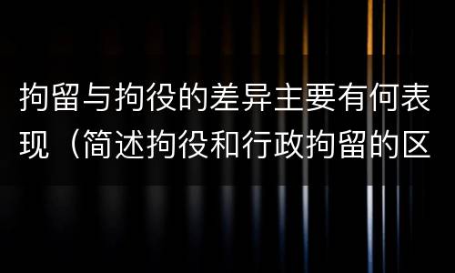 拘留与拘役的差异主要有何表现（简述拘役和行政拘留的区别）