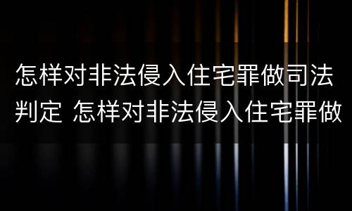 怎样对非法侵入住宅罪做司法判定 怎样对非法侵入住宅罪做司法判定的依据