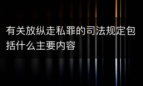有关放纵走私罪的司法规定包括什么主要内容