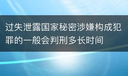 过失泄露国家秘密涉嫌构成犯罪的一般会判刑多长时间