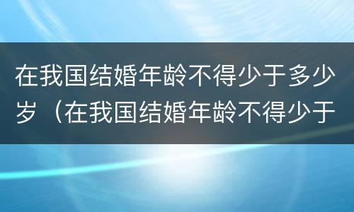 在我国结婚年龄不得少于多少岁（在我国结婚年龄不得少于多少岁以下）