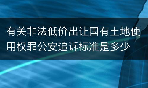 有关非法低价出让国有土地使用权罪公安追诉标准是多少