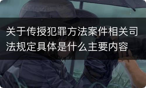 关于传授犯罪方法案件相关司法规定具体是什么主要内容