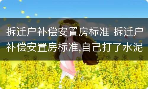 拆迁户补偿安置房标准 拆迁户补偿安置房标准,自己打了水泥地面能赔付金额吗