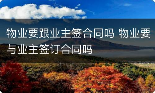 物业要跟业主签合同吗 物业要与业主签订合同吗