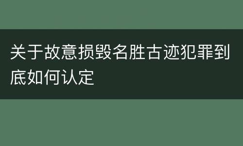 关于故意损毁名胜古迹犯罪到底如何认定