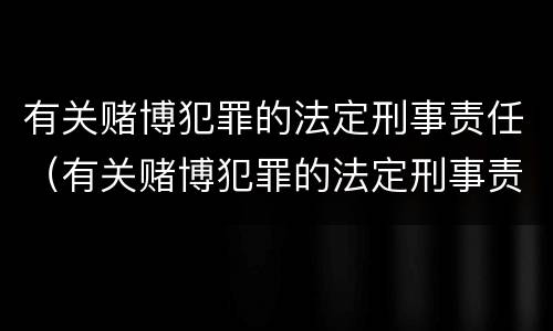 有关赌博犯罪的法定刑事责任（有关赌博犯罪的法定刑事责任有哪些）