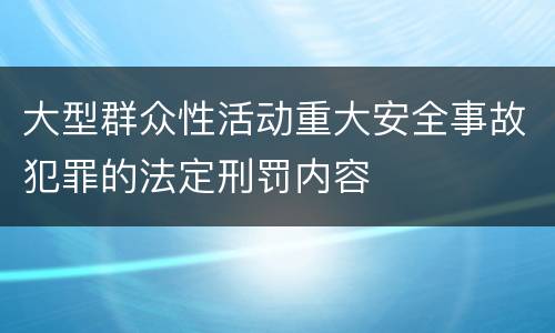大型群众性活动重大安全事故犯罪的法定刑罚内容