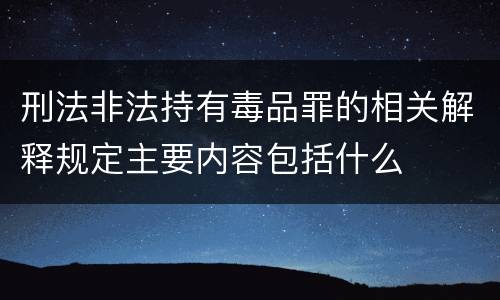 刑法非法持有毒品罪的相关解释规定主要内容包括什么