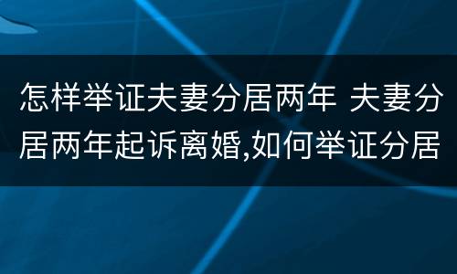 怎样举证夫妻分居两年 夫妻分居两年起诉离婚,如何举证分居两年