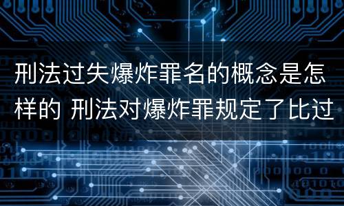刑法过失爆炸罪名的概念是怎样的 刑法对爆炸罪规定了比过失爆炸罪