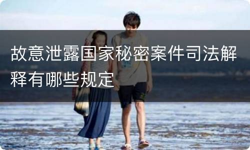 故意泄露国家秘密案件司法解释有哪些规定