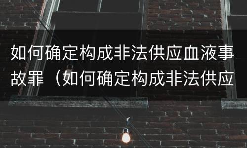 如何确定构成非法供应血液事故罪（如何确定构成非法供应血液事故罪名）