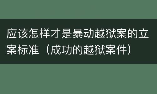 应该怎样才是暴动越狱案的立案标准（成功的越狱案件）