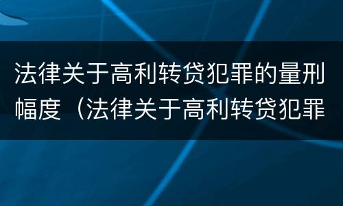法律关于高利转贷犯罪的量刑幅度（法律关于高利转贷犯罪的量刑幅度规定）
