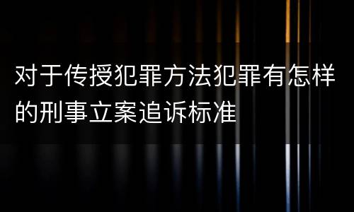 对于传授犯罪方法犯罪有怎样的刑事立案追诉标准