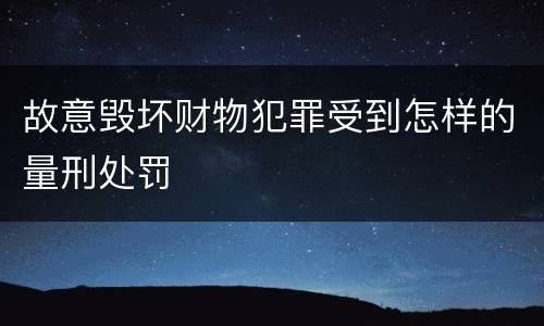 故意毁坏财物犯罪受到怎样的量刑处罚