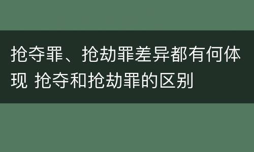 抢夺罪、抢劫罪差异都有何体现 抢夺和抢劫罪的区别