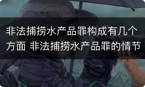 非法捕捞水产品罪构成有几个方面 非法捕捞水产品罪的情节严重