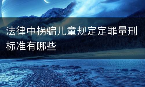 法律中拐骗儿童规定定罪量刑标准有哪些