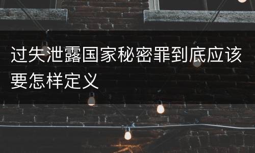 过失泄露国家秘密罪到底应该要怎样定义