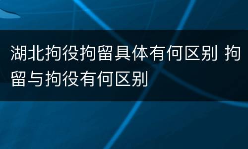 湖北拘役拘留具体有何区别 拘留与拘役有何区别