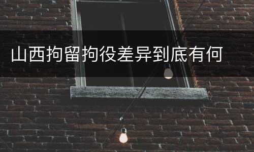 山西拘留拘役差异到底有何