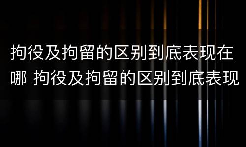 拘役及拘留的区别到底表现在哪 拘役及拘留的区别到底表现在哪些方面