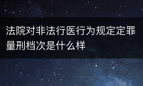 法院对非法行医行为规定定罪量刑档次是什么样