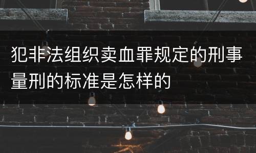 犯非法组织卖血罪规定的刑事量刑的标准是怎样的