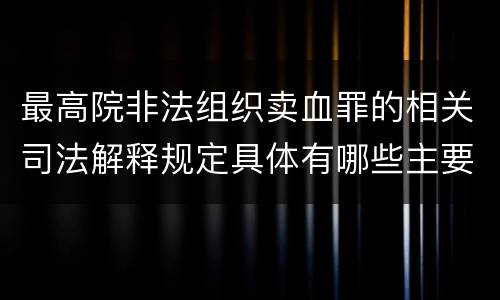 最高院非法组织卖血罪的相关司法解释规定具体有哪些主要内容
