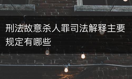 刑法故意杀人罪司法解释主要规定有哪些