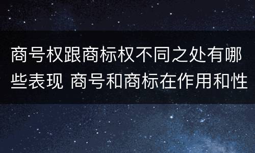 商号权跟商标权不同之处有哪些表现 商号和商标在作用和性质上的区别