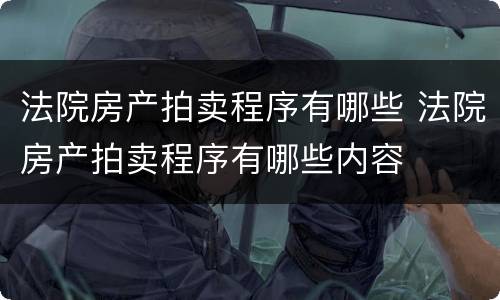 法院房产拍卖程序有哪些 法院房产拍卖程序有哪些内容